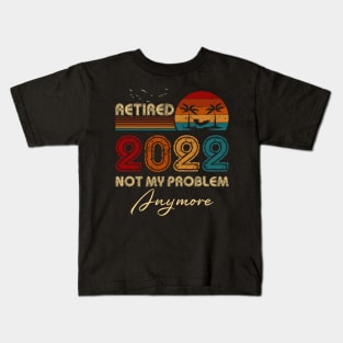 Retired 2022 Not My Problem Anymore Funny Retirement Humor Gift Kids T-Shirt